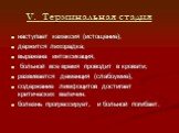 V. Терминальная стадия. наступает кахексия (истощение); держится лихорадка; выражена интоксикация; больной все время проводит в кровати; развивается деменция (слабоумие), содержание лимфоцитов достигает критических величин. болезнь прогрессирует, и больной погибает.