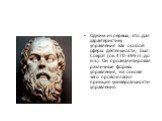 Одним из первых, кто дал характеристику управления как особой сферы деятельности, был Сократ (ок. 470-399 гг. до н.э.). Он проанализировал различные формы управления, на основе чего провозгласил принцип универсальности управления.