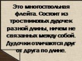 Это многоствольная флейта. Состоит из тростниковых дудочек разной длины, ничем не связанных между собой. Дудочки отличаются друг от друга по длине.