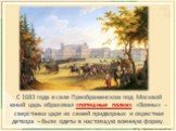 С 1683 года в селе Преображенском под Москвой юный царь образовал «потешные полки». «Воины» - сверстники царя из семей придворных и окрестная детвора – были одеты в настоящую военную форму.