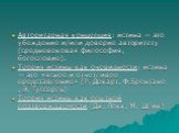 Авторитарная концепция: истина — это убеждение и/или доверие авторитету (средневековая философия, богословие). Теория истины как очевидности: истина — это «ясное и отчетливое представление» (Р. Декарт, Ф.Брентано , Э. Гуссерль) Теория истины как опытной подтверждаемости (Дж. Локк, М. Шлик)