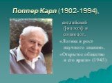 Поппер Карл (1902-1994), английский философ и социолог, «Логика и рост научного знания», «Открытое общество и его враги» (1945)