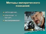 Методы эмпирического познания: наблюдение, описание и расчет, эксперимент.