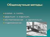 Общенаучные методы: анализ и синтез, дедукция и индукция, абстрагирование и идеализация, моделирование.