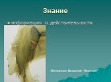 Знание. информация о действительности. Ленивкин Василий "Знание"