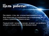 Цель работы: Рассказать о том, как упорный многодневный труд, блистательная исследовательская и инженерная мысль учёных привела человека в космос. Первый полёт человека в космос не может не вызывать интерес и гордость за отечественную науку!