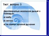 Тест: вопрос 3. Двустворчатые моллюски дышат с помощью: a) жабр б) легких в) не имеют органов дыхания