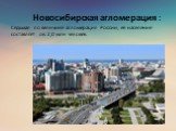 Новосибирская агломерация : Cедьмая по величине агломерация России, её население составляет ок. 2,0 млн человек.