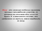 Жанр – это несколько особенных признаков, присущих произведениям искусства, по которым мы отличаем одни из них от других. И в зависимости от того, что изображено на картине, можно определить ее жанр.