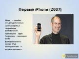 Первый iPhone (2007). iPhone — линейка четырёхдиапазонных мультимедийных смартфонов, разработанная корпорацией Apple. Смартфоны совмещают в себе функциональность плеера iPod, коммуникатора и интернет-планшета.