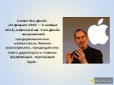 Стивен Пол Джобс (24 февраля 1955 — 5 октября 2011), известный как Стив Джобс - американский предприниматель и изобретатель. Являлся сооснователем, председателем совета директоров и главным управляющим корпорации Apple.