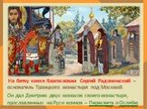 На битву князя благословил Сергий Радонежский – основатель Троицкого монастыря под Москвой. Он дал Дмитрию двух монахов своего монастыря, прославленных на Руси воинов – Пересвета и Ослябю.