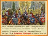 Князь Дмитрий стремительно повёл свою рать на юг – навстречу монгольскому правителю Мамаю. Сошлись войска на Куликовом поле, там, где река Непряда впадает в Дон. 8 сентября 1380 года разгорелась битва.