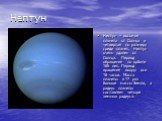 Нептун – восьмая планета от Солнца и четвертая по размеру среди планет. Нептун очень удален от Солнца. Период обращения по орбите 165 лет. Период вращения вокруг оси 16 часов. Масса планеты в 17 раз больше массы Земли, а радиус планеты составляет четыре земных радиуса.