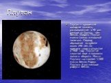 Плутон — крошечная холодная планета, расположенная в 40 раз дальше от Солнца, чем Земля. Увидеть Плутон можно только в мощный телескоп. Период обращения по орбите около 246 лет. Со времени своего открытия в 1930 году Плутон не закончил еще и половины полного оборота. Масса Плутона составляет 1/500 м