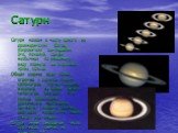 Сатурн. Сатурн назван в честь одного из древнеримских богов, покровителя земледелия. Это, пожалуй, самая необычная по внешнему виду планета: её окружают яркие кольца. Общая ширина всех колец огромна – десятки тысяч километров. Но их толщина невелика – не более одного километра. Считают, что кольца о