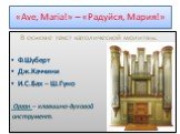 «Аvе, Маria!» – «Радуйся, Мария!». В основе текст католической молитвы. Ф.Шуберт Дж.Каччини И.С.Бах – Ш.Гуно Орган – клавишно-духовой инструмент.