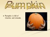Pumpkin is full of vitamins and minerals. Pumpkin