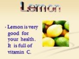 * Lemon is very good for your health . It is full of vitamin C. Lemon