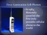 First Generation Cell Phones. In 1983, Motorola unveiled the first truly portable cellular phone to the world.