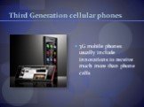 Third Generation cellular phones. 3G mobile phones usually include innovations to receive much more than phone calls