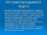 История праздника 8 марта. История готова предоставить множество примером не очень-то и большой человечности. В 19 веке уже можно было говорить о некоторых сдвигах в области расового угнетения, сословного строения общества и других неприятных вещах. Но женщин, как никто не слушал в средневековье, та