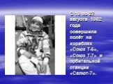 С 19 по 27 августа 1982 года совершила полёт на кораблях «Союз Т-5», «Союз Т-7» и орбитальной станции «Салют-7».
