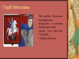 Герб Москвы. На гербе Москвы изображен всадник с копьем, поражающий змея. Это святой Георгий Победоносец.