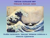 ПЕЙЗАЖ- БОЛЬШОЙ МИР К.Хокусай. Большая волна. Особая поэтичность присуща пейзажам китайских и японских художников.