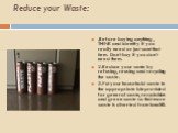 Reduce your Waste: .Before buying anything , THINK and identify if you really need or just want that item. Don’t buy if you don’t need them. 2.Reduce your waste by refusing, reusing and recycling the waste. 3.Put your household waste in the appropriate bin provided for general waste, recyclables and