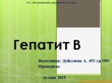 Гепатит В. Выполнила: Дуйсенова А. 453 гр. ОМ Проверила: Астана 2015. АО «Медицинский университет Астана. http://prezentacija.biz/