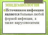 ЭПИДЕМИОЛОГИЯ Источником инфекции являются больные любой формой инфекции, а также вирусоносители