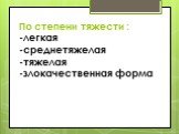 По степени тяжести : -легкая -среднетяжелая -тяжелая -злокачественная форма