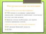 Инструментальные исследования. Обязательные методы обследования: УЗИ печени и селезёнки: характерно повышение эхогенности паренхимы, уплотнения по ходу сосудов печени; Биопсия печени необходима для оценки степени поражения печени. Дополнительные методы обследования: КТ органов брюшной полости; ФЭГДС