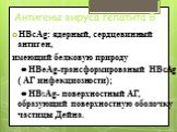 Антигены вируса гепатита В. HВсAg: ядерный, сердцевинный антиген, имеющий белковую природу  HВеAg-трансформированый HВсAg ( АГ инфекциозности);  HВsAg- поверхностный АГ, образующий поверхностную оболочку частицы Дейна.