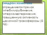 синдром холестаза определяется прямая гипебилирубинемия, гиперхолестеринемия, повышенную активность щелочной трансферазы (5-НД).