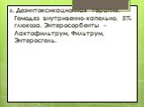 8. Дезинтоксикационная терапия: Гемодез внутривенно-капельно, 5% глюкоза. Энтеросорбенты – Лактофильтрум, Фильтрум, Энтеросгель.