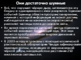 Они достаточно шумные. Всё, что окружает чёрную дыру, затягивается в эту бездну и одновременно с этим ускоряется. Горизонт событий (граница области пространства-времени, начиная с которой информация не может достичь наблюдателя из-за конечности скорости света) разгоняет частицы почти до скорости све