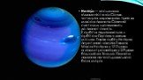 Непту́н — восьма за віддаленістю від Сонця, четверта за розміром і третя за масою планета Сонячної системи, що належить до планет-гігантів. Її орбіта перетинається з орбітою Плутона в деяких місцях. Також орбіту Нептуна перетинає комета Галлея. Маса Нептуна у 17,2 рази, а діаметр екватора у 3,9 рази