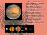 Марс — четвёртая по удалённости от Солнца (после Меркурия, Венеры и Земли) и седьмая по размерам (превосходит по массе и диаметру только Меркурий) планета Солнечной системы. Масса Марса составляет 10,7 % массы, объём — 0,15 объёма Земли, а средний линейный диаметр — 0,53 диаметра Земли (6800 км).