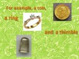For example, a coin, a ring, and a thimble