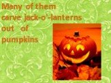 Many of them carve jack-o'-lanterns out of pumpkins.
