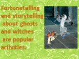 Fortunetelling and storytelling about ghosts and witches are popular activities.