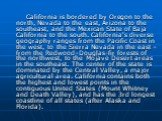 California is bordered by Oregon to the north, Nevada to the east, Arizona to the southeast, and the Mexican State of Baja California to the south. California's diverse geography ranges from the Pacific Coast in the west, to the Sierra Nevada in the east – from the Redwood–Douglas-fir forests of the