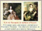 В 14 лет Екатерина II прибыла в Россию. В то время здесь царствовала императрица Елизавета Петровна. Она обратила внимание на острый живой ум и красоту принцессы.