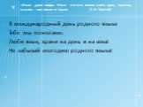 «Язык - душа нации. Язык - это есть живая плоть идеи, чувства, мысли» - так писал о языке Л. Н. Толстой. В международный день родного языка Тебе мы пожелаем: Люби язык, храни на день и на века! Не забывай мелодию родного языка!