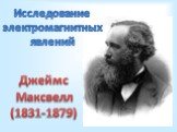 Исследование электромагнитных явлений. Джеймс Максвелл (1831-1879)