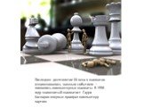 Последнее десятилетие XX века в шахматах ознаменовалось важным событием — появились компьютерные шахматы. В 1996 году знаменитый шахматист Гарри Каспаров впервые проиграл компьютеру партию.