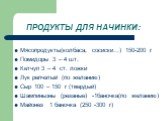 ПРОДУКТЫ ДЛЯ НАЧИНКИ: Мясопродукты(колбаса, сосиски…) 150-200 г Помидоры 3 – 4 шт. Кетчуп 3 – 4 ст. ложки Лук репчатый (по желанию) Сыр 100 – 150 г (твердый) Шампиньоны (резаные) -1баночка(по желанию) Майонез 1 баночка (250 -300 г)