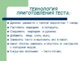 ТЕХНОЛОГИЯ ПРИГОТОВЛЕНИЯ ТЕСТА: Дрожжи развести с теплой жидкостью + сахар; Растопить маргарин и охладить; Соединить маргарин и дрожжи; Добавить яйца, соль, муку; Замесить тесто и выложить его в пакет; пакет плотно завязать и опустить в кастрюлю с холодной водой; Когда оно всплывет - тесто готово.